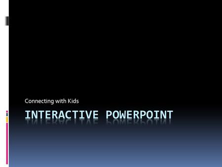 Connecting with Kids. GOALS/OBJECTIVES  Explore non-linear design  Create an interactive, instructional presentation  Create a lesson to incorporate.