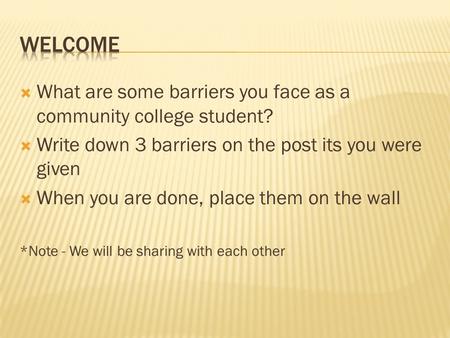  What are some barriers you face as a community college student?  Write down 3 barriers on the post its you were given  When you are done, place them.