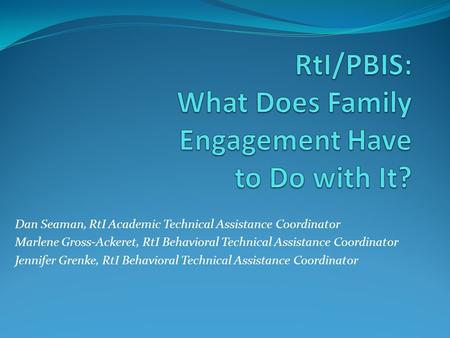 Dan Seaman, RtI Academic Technical Assistance Coordinator Marlene Gross-Ackeret, RtI Behavioral Technical Assistance Coordinator Jennifer Grenke, RtI Behavioral.