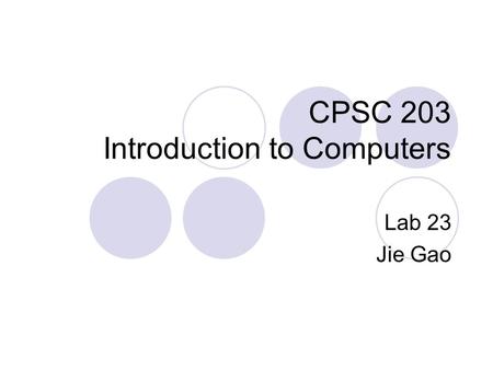 CPSC 203 Introduction to Computers Lab 23 Jie Gao.