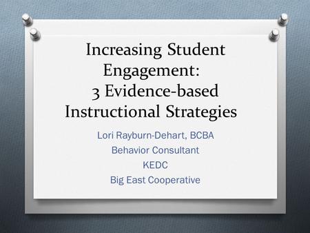 Increasing Student Engagement: 3 Evidence-based Instructional Strategies Lori Rayburn-Dehart, BCBA Behavior Consultant KEDC Big East Cooperative.