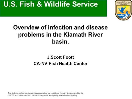 U.S. Fish & Wildlife Service Overview of infection and disease problems in the Klamath River basin. J.Scott Foott CA-NV Fish Health Center The findings.