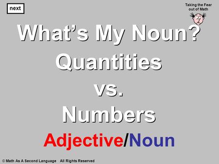 What’s My Noun? Adjective/Noun next Taking the Fear out of Math © Math As A Second Language All Rights Reserved Quantities vs. Numbers.