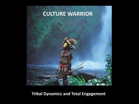 CULTURE WARRIOR Tribal Dynamics and Total Engagement.