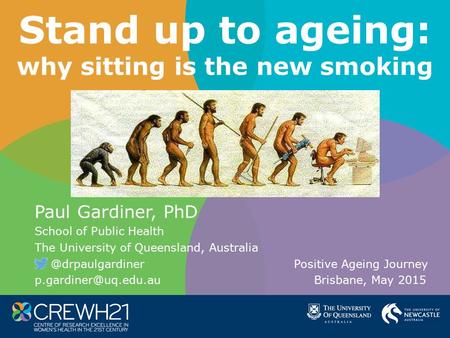 Stand up to ageing: why sitting is the new smoking Paul Gardiner, PhD School of Public Health The University of Queensland, Positive.