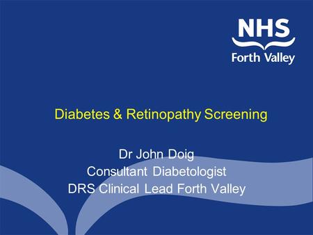 Diabetes & Retinopathy Screening Dr John Doig Consultant Diabetologist DRS Clinical Lead Forth Valley.