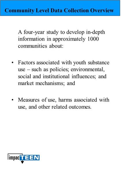 Community Level Data Collection Overview A four-year study to develop in-depth information in approximately 1000 communities about: Factors associated.