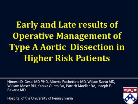 Nimesh D. Desai MD PHD, Alberto Pochettino MD, Wilson Szeto MD, William Moser RN, Kanika Gupta BA, Patrick Moeller BA, Joseph E. Bavaria MD Hospital of.