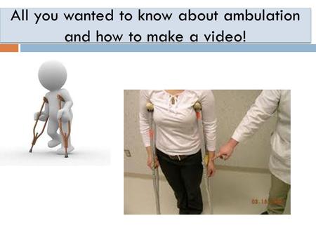 All you wanted to know about ambulation and how to make a video!