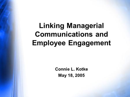 Connie L. Kotke May 18, 2005 Linking Managerial Communications and Employee Engagement.