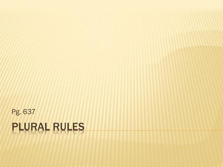 Pg. 637.  Rule 1: All most nouns need to make it plural is an “s”  Prize----Prizes Dream----Dreams  Rule 2: For very FEW nouns that end in o just add.