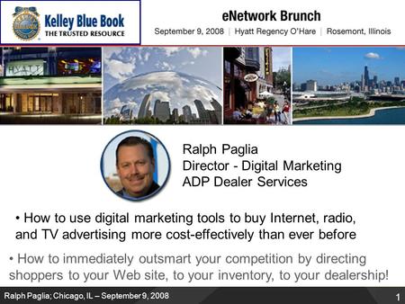 1 1 Ralph Paglia; Chicago, IL – September 9, 2008 Ralph Paglia Director - Digital Marketing ADP Dealer Services How to use digital marketing tools to buy.