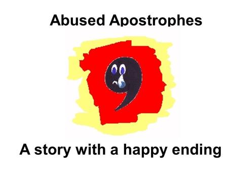 Abused Apostrophes A story with a happy ending. All over the country punctuation enthusiasts are horrified by the terrible abuse suffered by innocent.