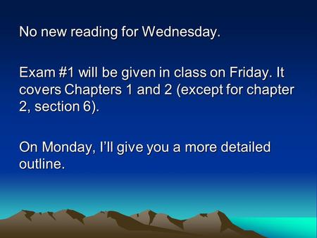 No new reading for Wednesday. Exam #1 will be given in class on Friday. It covers Chapters 1 and 2 (except for chapter 2, section 6). On Monday, I’ll give.