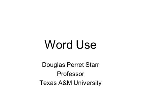 Word Use Douglas Perret Starr Professor Texas A&M University.