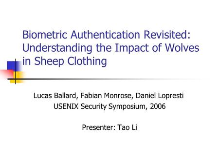 Biometric Authentication Revisited: Understanding the Impact of Wolves in Sheep Clothing Lucas Ballard, Fabian Monrose, Daniel Lopresti USENIX Security.