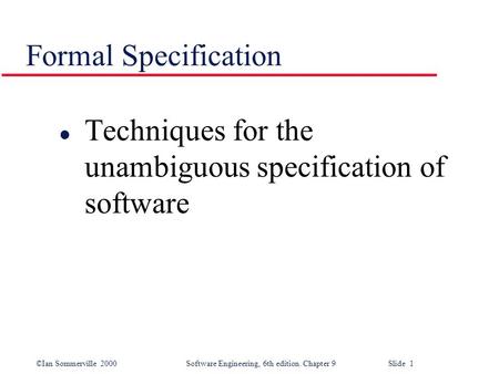 ©Ian Sommerville 2000Software Engineering, 6th edition. Chapter 9 Slide 1 Formal Specification l Techniques for the unambiguous specification of software.