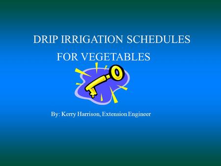 DRIP IRRIGATION SCHEDULES FOR VEGETABLES By: Kerry Harrison, Extension Engineer.