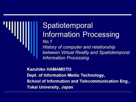 Spatiotemporal Information Processing No.1 History of computer and relationship between Virtual Reality and Spatiotemporal Information Processing Kazuhiko.