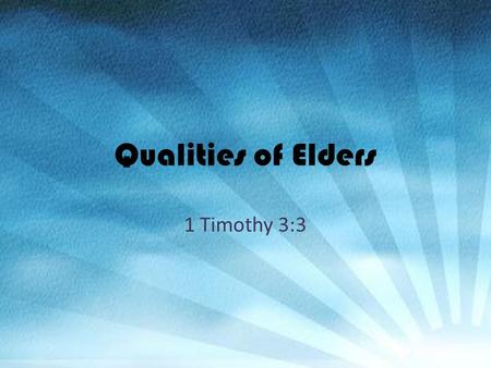 Qualities of Elders 1 Timothy 3:3. Not Contentious AMACHOS: A = not; MACHOS = fighting Peaceable – NASB Not a brawler – KJV Not contentious – ASV Thayer: