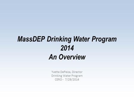 MassDEP Drinking Water Program 2014 An Overview Yvette DePeiza, Director Drinking Water Program CERO - 7/29/2014.