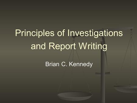 Principles of Investigations and Report Writing Brian C. Kennedy.