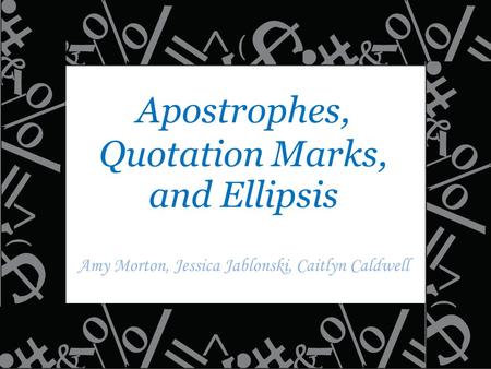 Apostrophes, Quotation Marks, and Ellipsis Amy Morton, Jessica Jablonski, Caitlyn Caldwell.