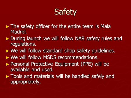 Safety ► The safety officer for the entire team is Maia Madrid. ► During launch we will follow NAR safety rules and regulations. ► We will follow standard.