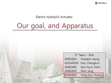 Our goal, and Apparatus I'm EHA team member Yong-gyu Hwang who presents this time. I will start the presentation. this is team member and team name is.