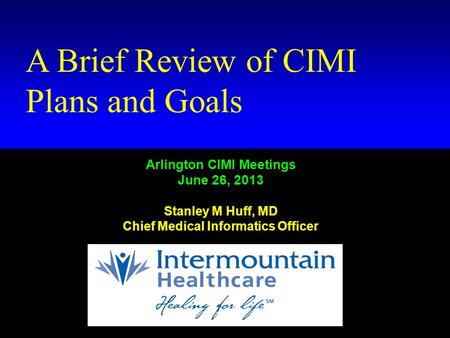 Kaiser Permanente Standards Summit September 7-8, 2011 Stanley M. Huff, MD Huff # 1 A Brief Review of CIMI Plans and Goals Arlington CIMI Meetings June.