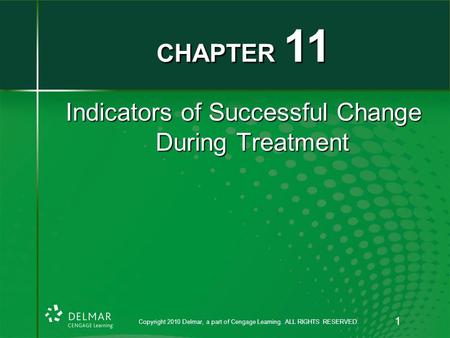 Copyright 2010 Delmar, a part of Cengage Learning. ALL RIGHTS RESERVED. 1 Indicators of Successful Change During Treatment CHAPTER 11.