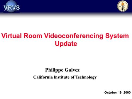 Philippe Galvez California Institute of Technology October 19, 2000 Virtual Room Videoconferencing System Update.