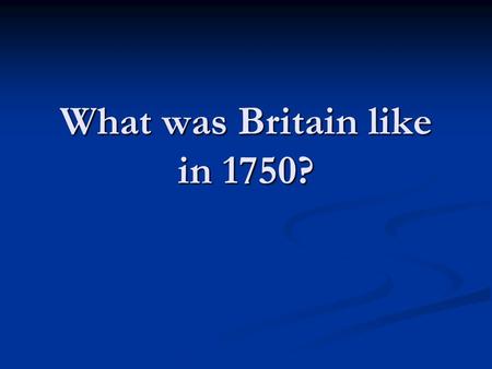 What was Britain like in 1750?. Lesson overview – copy the questions into a piece of paper, leaving a few spaces between each question. 1. How many people.