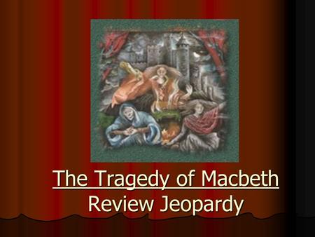 The Tragedy of Macbeth Review Jeopardy Categories 500 400 300 200 100 MORE Quotes ACTS III, IV, AND V ACTS I AND II ACTS I AND II BACKGROUND BACKGROUNDQUOTES.