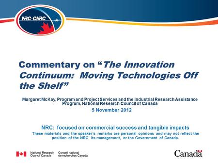 NRC: focused on commercial success and tangible impacts Commentary on “The Innovation Continuum: Moving Technologies Off the Shelf” NRC: focused on commercial.