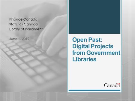 Open Past: Digital Projects from Government Libraries Finance Canada Statistics Canada Library of Parliament June 1, 2012.