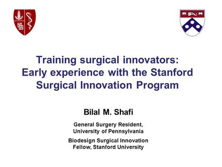 Bilal M. Shafi General Surgery Resident, University of Pennsylvania Biodesign Surgical Innovation Fellow, Stanford University Training surgical innovators: