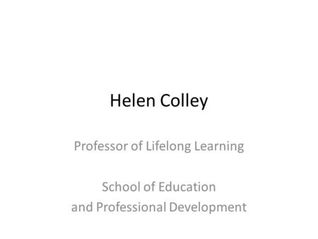 Helen Colley Professor of Lifelong Learning School of Education and Professional Development.