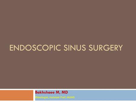 ENDOSCOPIC SINUS SURGERY Bakhshaee M, MD Rhinologist, Assistant Prof. MUMS.