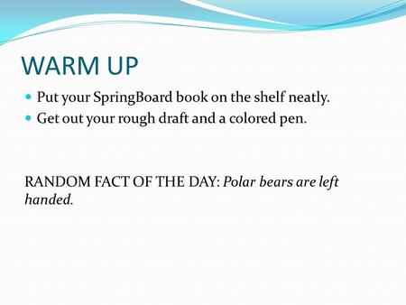 WARM UP Put your SpringBoard book on the shelf neatly. Get out your rough draft and a colored pen. RANDOM FACT OF THE DAY: Polar bears are left handed.