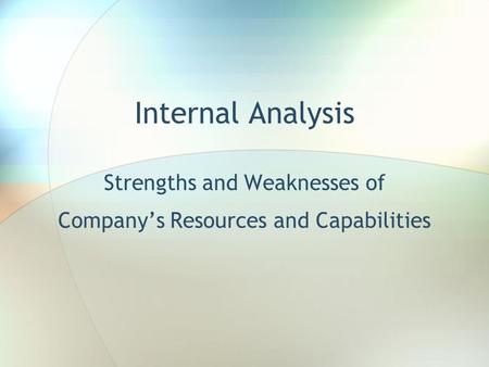 Internal Analysis Strengths and Weaknesses of Company’s Resources and Capabilities.