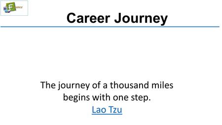 Career Journey The journey of a thousand miles begins with one step. Lao Tzu.