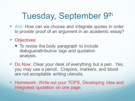 Tuesday, September 9 th Aim: How can we choose and integrate quotes in order to provide proof of an argument in an academic essay? Objectives: To revise.