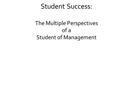 Student Success: The Multiple Perspectives of a Student of Management.