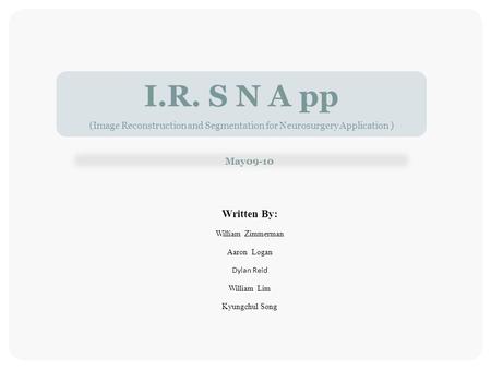 Written By: William Zimmerman Aaron Logan Dylan Reid William Lim Kyungchul Song I.R. S N A pp (Image Reconstruction and Segmentation for Neurosurgery Application.