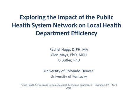 Exploring the Impact of the Public Health System Network on Local Health Department Efficiency Rachel Hogg, DrPH, MA Glen Mays, PhD, MPH JS Butler, PhD.