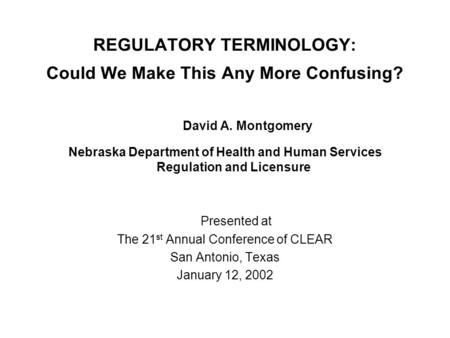 REGULATORY TERMINOLOGY: Could We Make This Any More Confusing? David A. Montgomery Nebraska Department of Health and Human Services Regulation and Licensure.