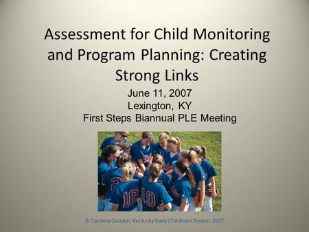 Assessment for Child Monitoring and Program Planning: Creating Strong Links June 11, 2007JJ June 11, 2007 Lexington, KY First Steps Biannual PLE Meeting.