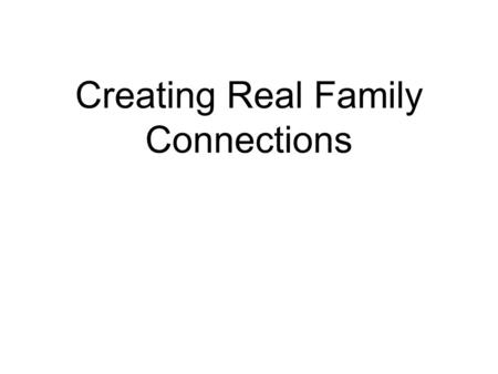 Creating Real Family Connections. Life is busy Focus on what is really important - family.