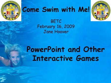 Come Swim with Me! BETC February 16, 2009 Jane Hoover PowerPoint and Other Interactive Games.